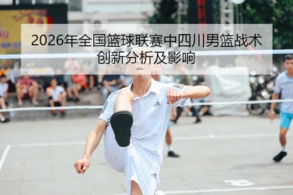2026年全国篮球联赛中四川男篮战术创新分析及影响
