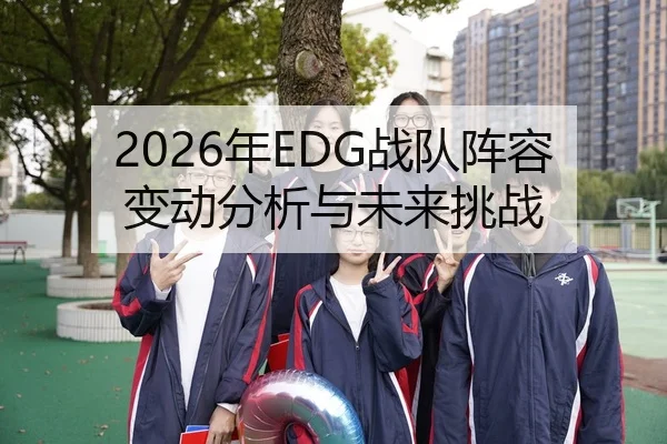 2026年EDG战队阵容变动分析与未来挑战