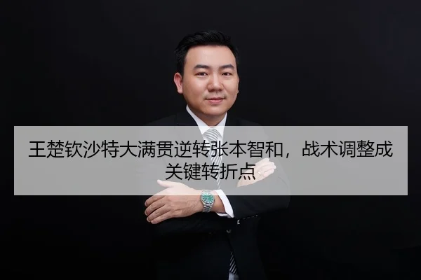 王楚钦沙特大满贯逆转张本智和，战术调整成关键转折点
