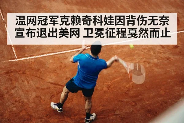 温网冠军克赖奇科娃因背伤无奈宣布退出美网 卫冕征程戛然而止